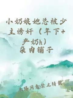 小奶娘她總被少主誘奸（年下+產(chǎn)奶h）