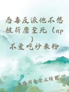 惡毒反派他不想被折磨至死（np）