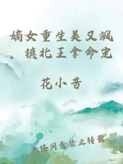 嫡女重生美又颯，鎮北王拿命寵