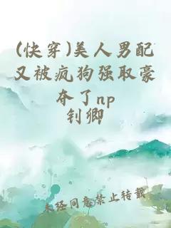(快穿)美人男配又被瘋狗強取豪奪了np