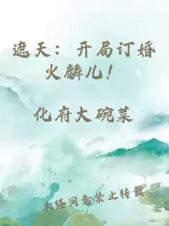 遮天：開(kāi)局訂婚火麟兒！