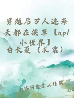 穿越后萬(wàn)人迷每天都在挨草【np/小世界】