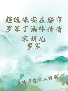 超級保安在都市羅軍丁涵林倩倩宋妍兒