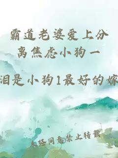 霸道老婆愛(ài)上分離焦慮小狗一