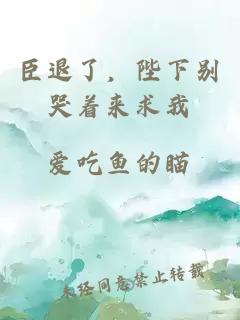 臣退了，陛下別哭著(zhù)來(lái)求我