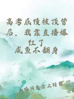 高考成績(jì)被頂替后，我靠直播爆紅了