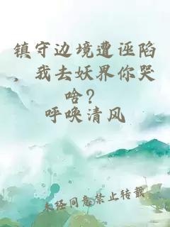 鎮守邊境遭誣陷，我去妖界你哭啥？