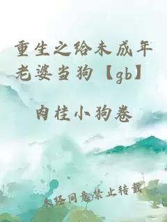 重生之給未成年老婆當狗【gb】