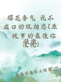 櫻花香氣 說(shuō)不出口的雙相思(原：故事的最後你沒(méi)說(shuō))