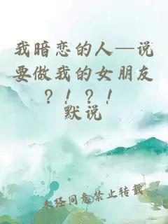 我暗戀的人─說(shuō)要做我的女朋友？??？！