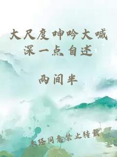 大尺度呻吟大喊深一點(diǎn)自述