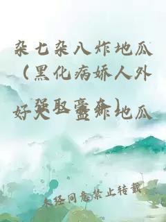 雜七雜八炸地瓜（黑化病嬌人外強取豪奪）