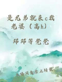 是兄弟就來(lái)c我老婆（高h）