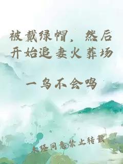 被戴綠帽，然后開(kāi)始追妻火葬場(chǎng)