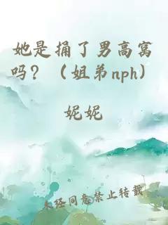 她是捅了男高窩嗎？（姐弟nph）