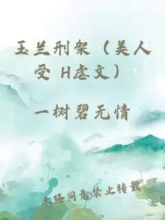 玉蘭刑架（美人受 H虐文）
