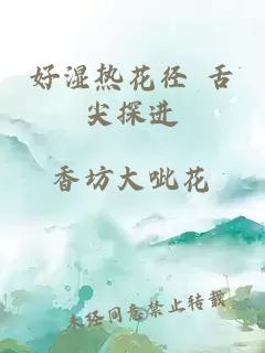 好濕熱花徑 舌尖探進(jìn)