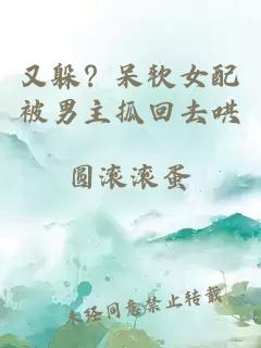 又躲？呆軟女配被男主抓回去哄