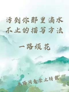 污到你那里滴水不止的描寫(xiě)方法