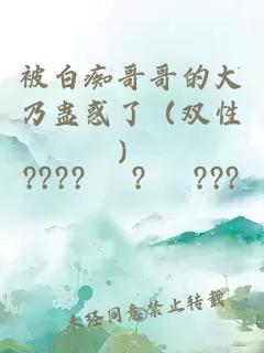 被白癡哥哥的大乃蠱惑了（雙性）