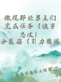 橄欖那些男主們完成任務(wù)（快穿總攻）