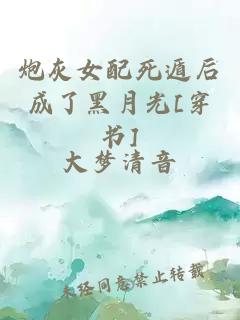炮灰女配死遁后成了黑月光[穿書(shū)]