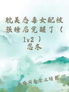 耽美惡毒女配被強睡后覺(jué)醒了（1v2 ）
