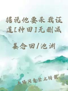 據說(shuō)他要殺我證道[種田]無(wú)刪減