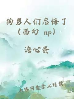 狗男人們后悔了（西幻 np）