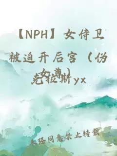 【NPH】女侍衛被迫開(kāi)后宮（偽女尊）
