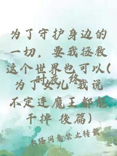 為了守護身邊的一切，要我拯救這個(gè)世界也可以(為了女兒 我說(shuō)不定連魔王都能干掉 後篇)