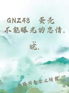 GNZ48–蛋殼 不能曝光的戀情...