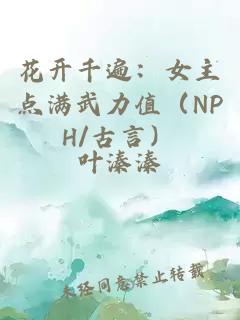 花開(kāi)千遍：女主點(diǎn)滿(mǎn)武力值（NPH/古言）