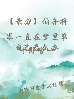 【景刃】仙舟將軍一直在夢(mèng)里草自己怎么辦