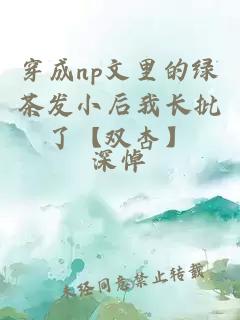 穿成np文里的綠茶發(fā)小后我長(cháng)批了【雙杏】