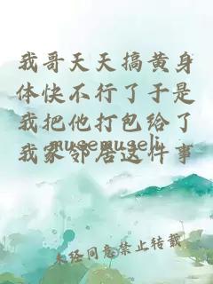 我哥天天搞黃身體快不行了于是我把他打包給了我家鄰居這件事