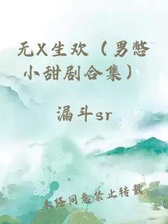 無(wú)X生歡（男憋小甜劇合集）