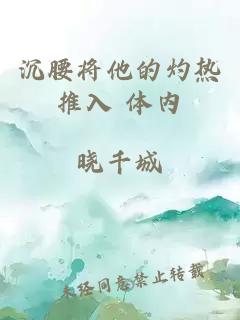 沉腰將他的灼熱推入 體內