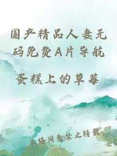 國產(chǎn)精品人妻無(wú)碼免費A片導航