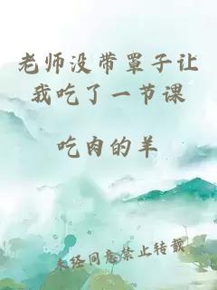 老師沒(méi)帶罩子讓我吃了一節課