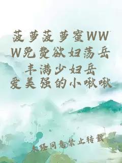 菠蘿菠蘿蜜WWW免費欲婦蕩岳豐滿(mǎn)少婦岳