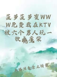 菠蘿菠蘿蜜WWW免費我在KTV被六個(gè)男人玩一晚上