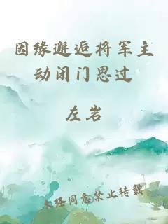 因緣邂逅將軍主動(dòng)閉門(mén)思過(guò)