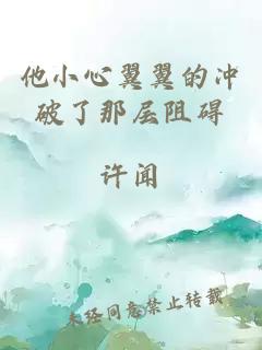 他小心翼翼的沖破了那層阻礙