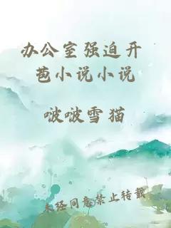 辦公室強迫開(kāi) 苞小說(shuō)小說(shuō)