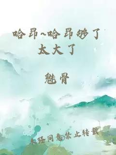 哈昂~哈昂夠了太大了