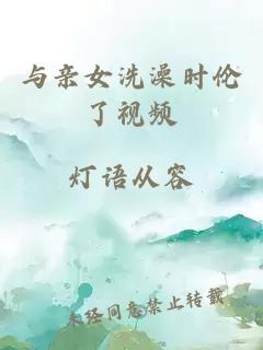 與親女洗澡時(shí)倫了視頻