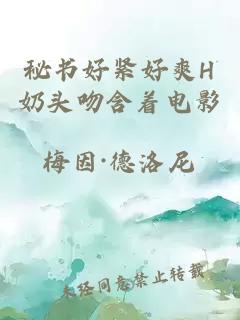 秘書(shū)好緊好爽H奶頭吻含著(zhù)電影