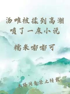 湯唯被揉到高潮噴了一床小說(shuō)