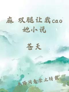 麻 雙腿讓我cao她小說(shuō)